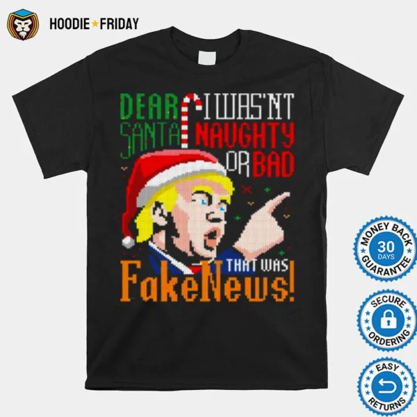 Dear Santa I Wasnt Naughty Or Bad That Was Fake News Trump Ugly Christmas Shirts