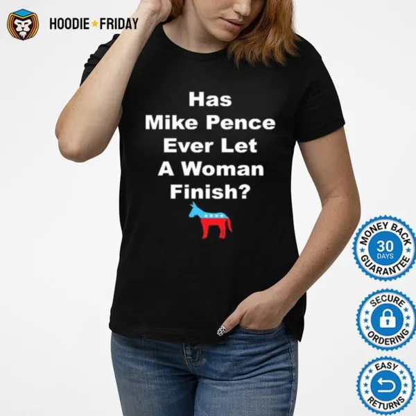 Democrat Has Mike Pence Ever Let A Woman Finish Shirts