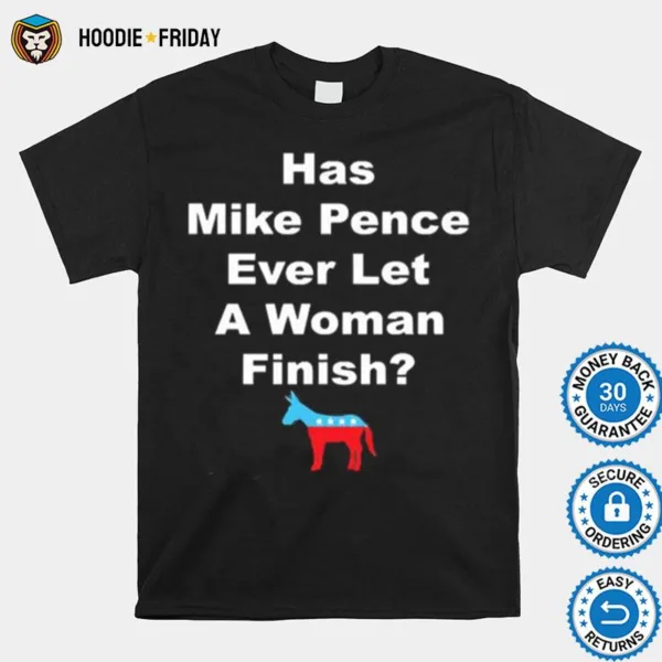 Democrat Has Mike Pence Ever Let A Woman Finish Shirts