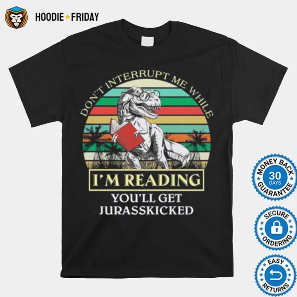 Dinosaur Dont Interrupt Me While Im Reading Youll Get Jurasskicked Vintage Shirts