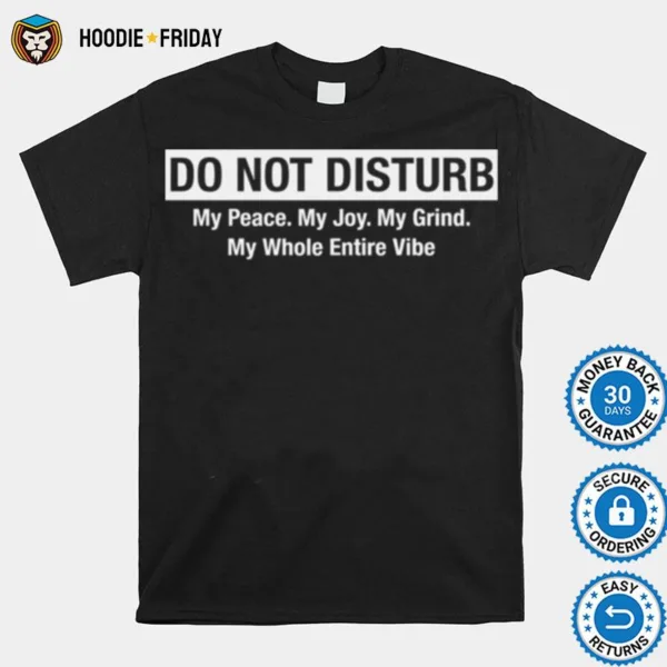 Do Not Disturb My Peace My Joy My Grind My Whole Entire Vibe Shirts