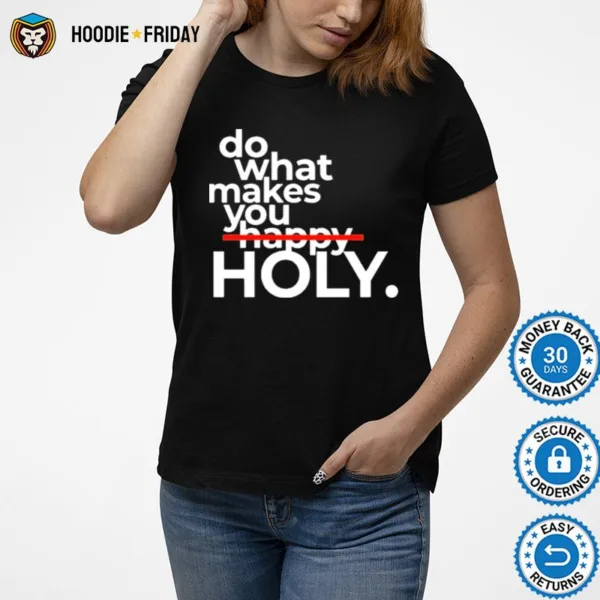 Do What Makes You Holy Shirts