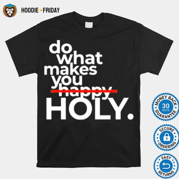 Do What Makes You Holy Shirts