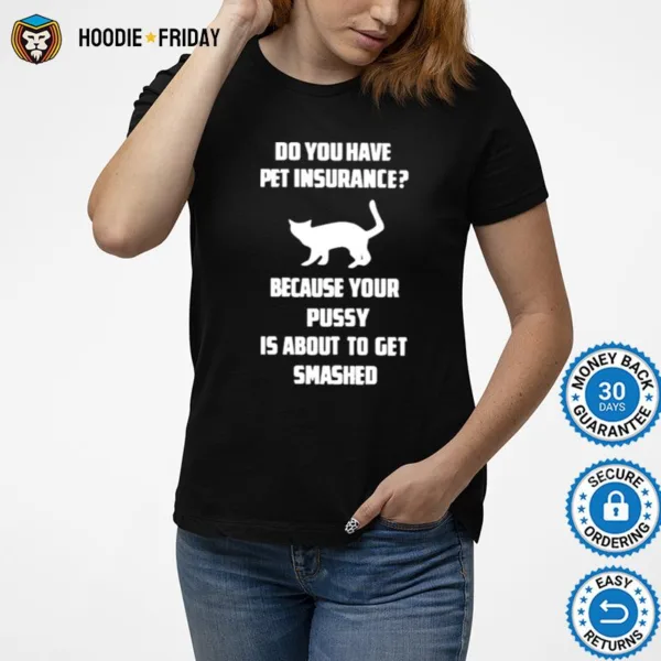 Do You Have Pet Insurance Because Your Pussy Is About To Get Smashed Shirts