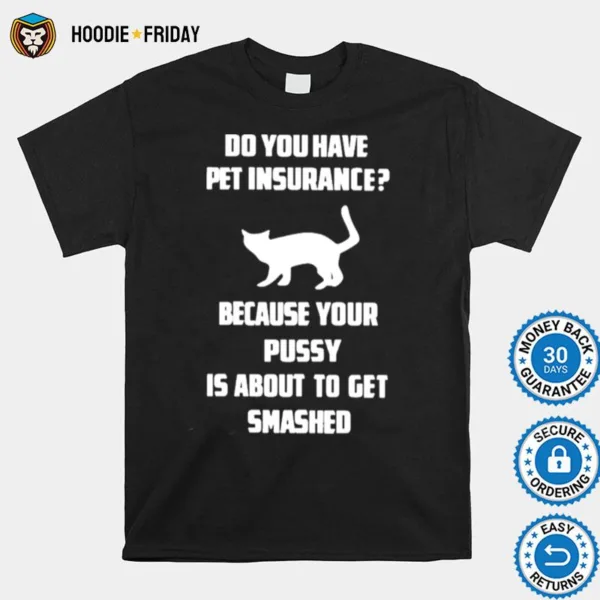 Do You Have Pet Insurance Because Your Pussy Is About To Get Smashed Shirts