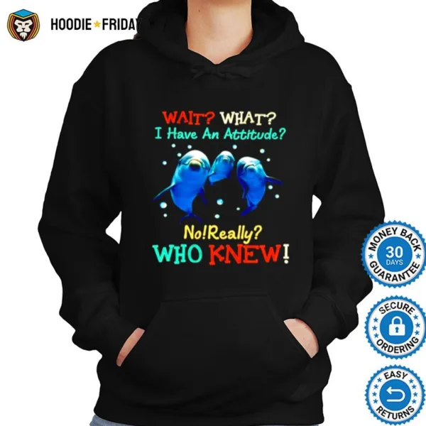 Dolphin Wait What I Have An Attitude No Really Who Knew Shirts