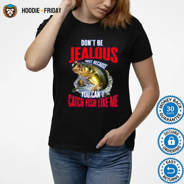 Don? Be Jealous Just Because You Can? Catch Fish Like Me Shirts