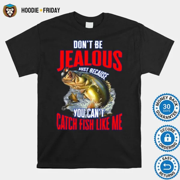 Don? Be Jealous Just Because You Can? Catch Fish Like Me Shirts