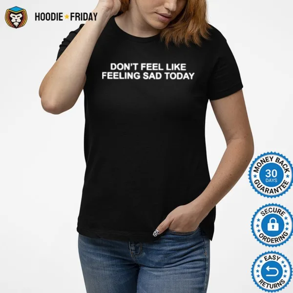 Don? Feel Like Feeling Sad Today Tee Shirts