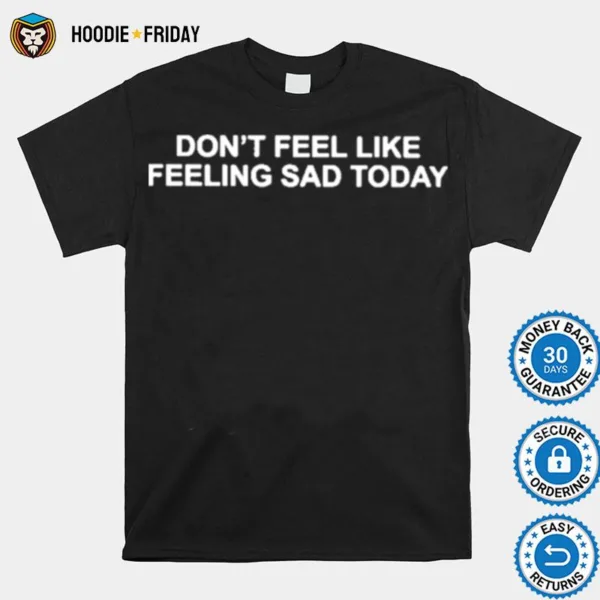 Don? Feel Like Feeling Sad Today Tee Shirts