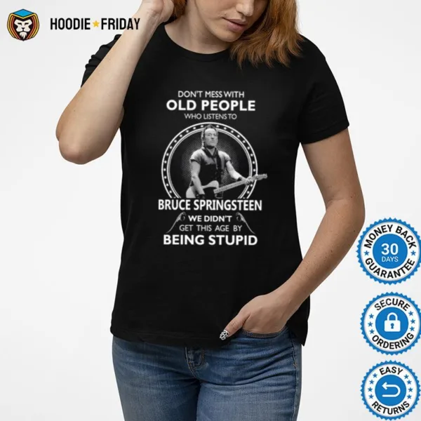 Don? Mess With Old People Who Listen To Bruce Springsteen We Didn? Get This Age By Being Stupid Shirts