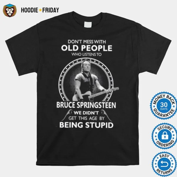 Don? Mess With Old People Who Listen To Bruce Springsteen We Didn? Get This Age By Being Stupid Shirts