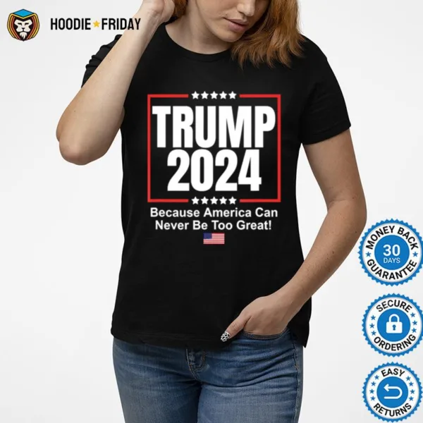 Donald Trump 2024 Because America Can Never Be Too Great Shirts