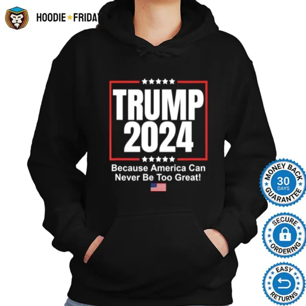 Donald Trump 2024 Because America Can Never Be Too Great Shirts