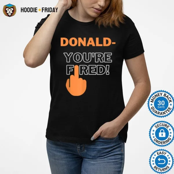 Donald Youre Fired You Are Fired Trump Fired Shirts