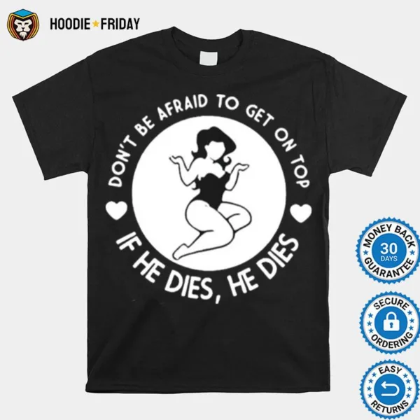 Dont Be Afraid To Get On Top If He Dies He Dies Shirts