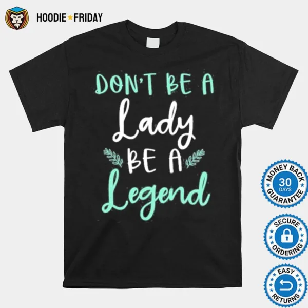 Dont Be Lady Be A Legend Women Empowerment Shirts - HoodieFriday