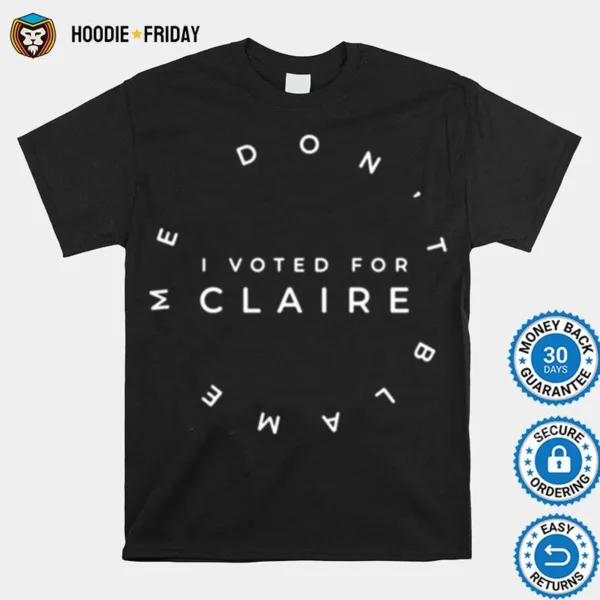 Dont Blame Me I Voted For Claire Shirts