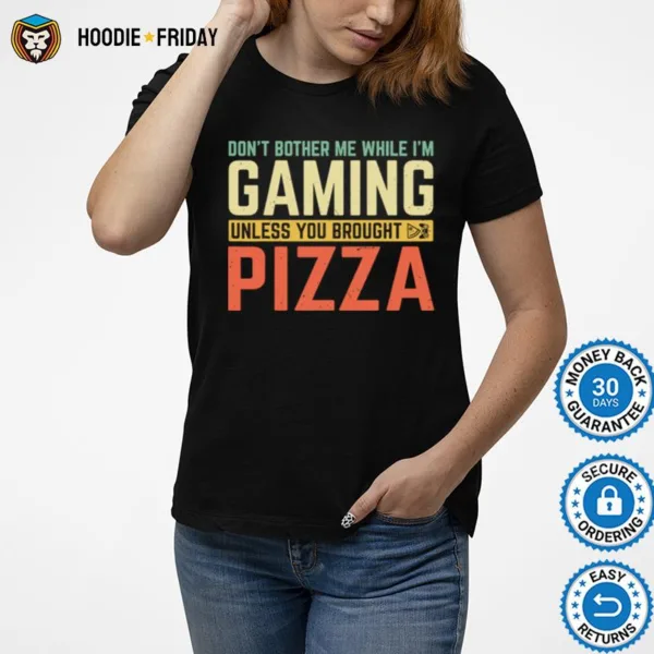 Dont Bother Me While Im Gaming Unless You Brought Pizza Shirts