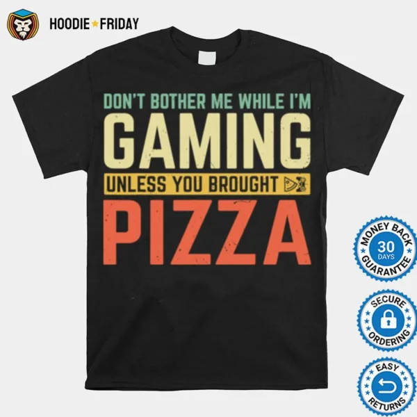 Dont Bother Me While Im Gaming Unless You Brought Pizza Shirts