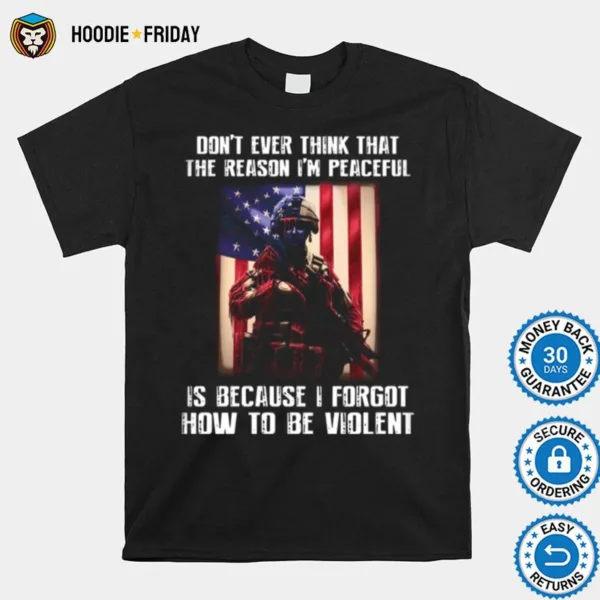 Dont Ever Think That The Reason Im Peaceful Is Because I Forgot How To Be Violent Shirts