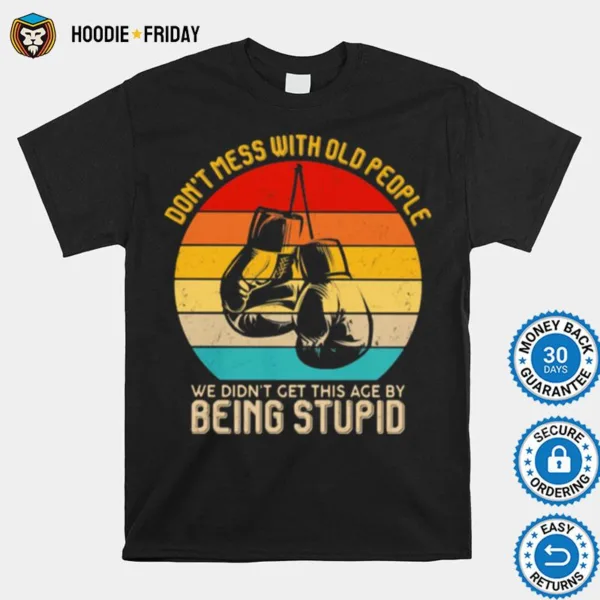 Dont Mess With Old People We Didnt Get This Age By Being Stupid Boxing Vintage Shirts