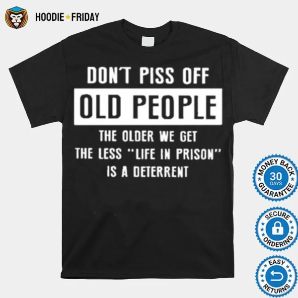 Dont Pics Of Old People The Older We Get The Les Life In Prison Is A Deterrent Shirts