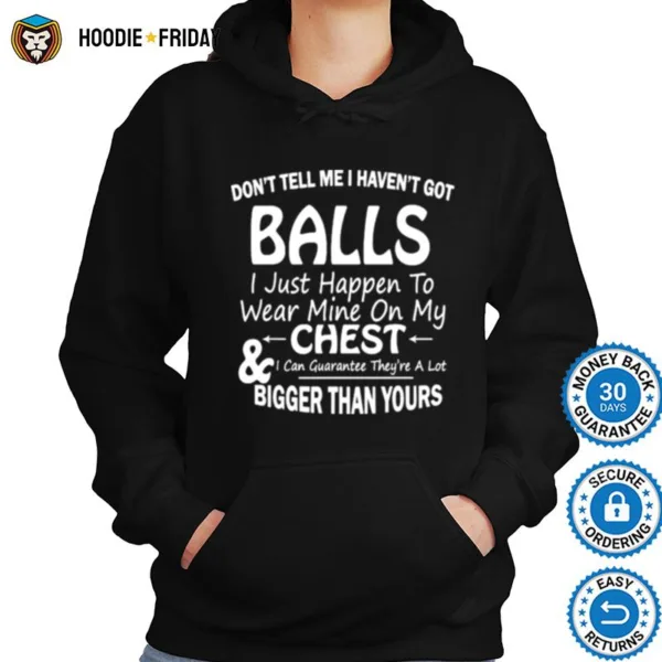 Dont Tell Me I Havent Got Balls I Just Happen To Wear Mine On My Chest Shirts