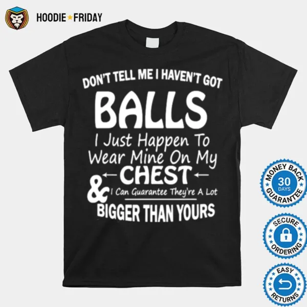 Dont Tell Me I Havent Got Balls I Just Happen To Wear Mine On My Chest Shirts