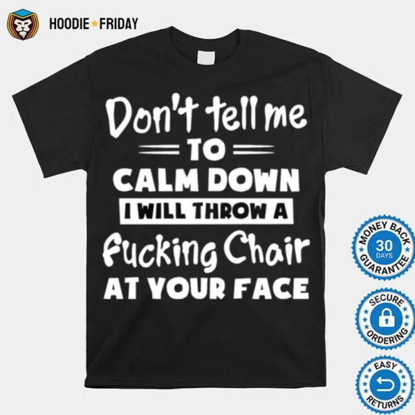 Dont Tell Me To Calm Down I Will Throw A Fucking Chair At You Face Shirts