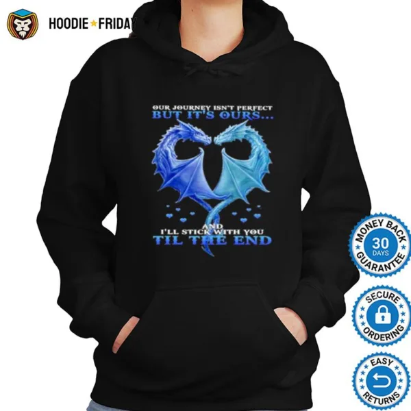 Dragon Heart Our Journey Isn? Perfect But It? Outs And I?l Stick With You Till The End Shirts