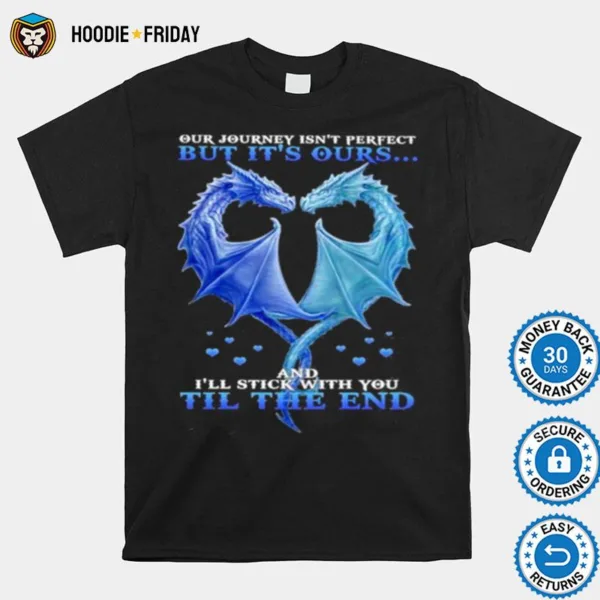 Dragon Heart Our Journey Isn? Perfect But It? Outs And I?l Stick With You Till The End Shirts