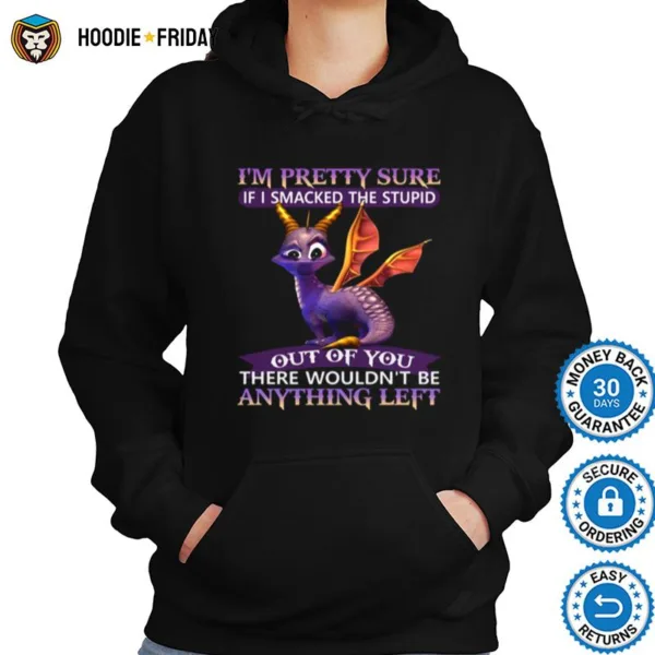 Dragon Im Pretty Sure If I Smacked The Stupid Out Of You There Wouldnt Be Anything Left Shirts