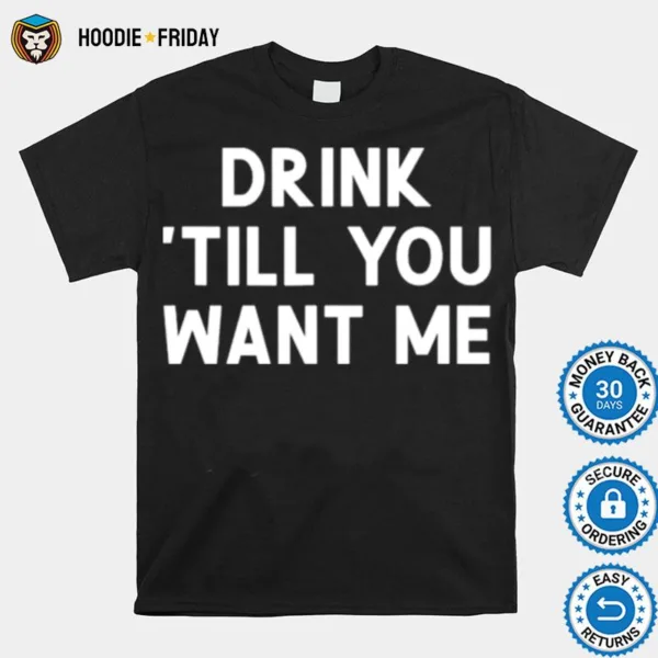 Drink Till You Want Me Shirts