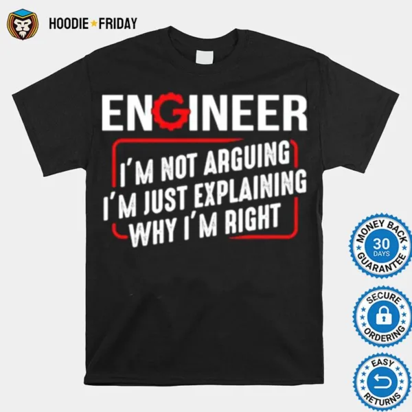 Engineer Im Not Arguing Im Just Explaining Why Im Right Shirts