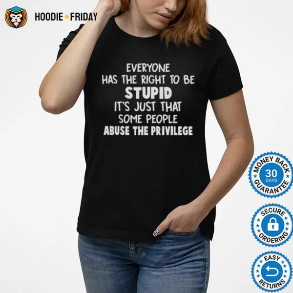 Everyone Has The Right To Be Stupid Some People Abuse The Privilege Shirts