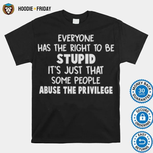 Everyone Has The Right To Be Stupid Some People Abuse The Privilege Shirts