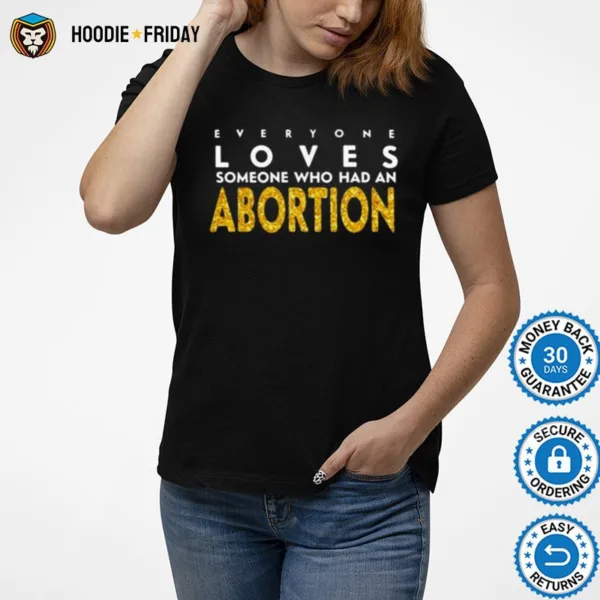 Everyone Loves Someone Who Had An Abortion Shirts