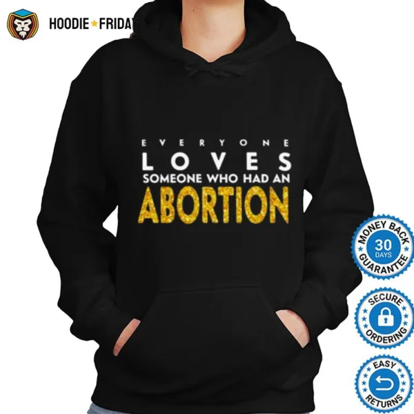 Everyone Loves Someone Who Had An Abortion Shirts