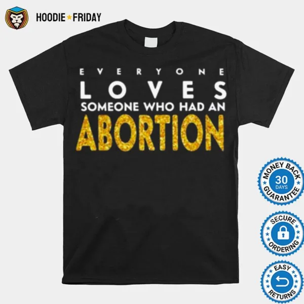 Everyone Loves Someone Who Had An Abortion Shirts