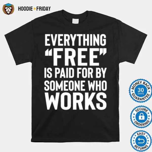 Everything Free Is Paid For By Someone Who Works Shirts