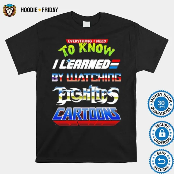 Everything I Need To Know I Learned By Watching Fightles Cartoon Shirts