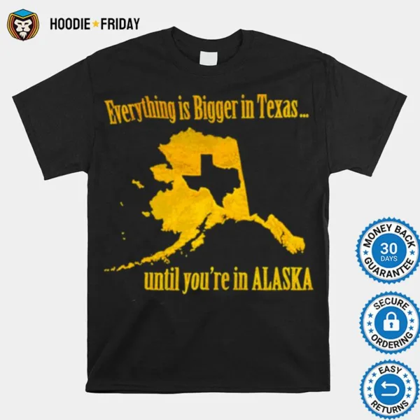 Everything Is Bigger In Texas Until You?e In Alaska Shirts