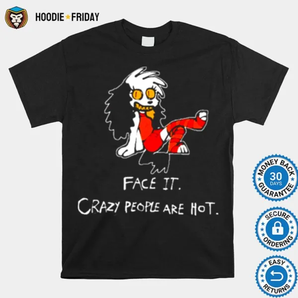 Face It Crazy People Are Hot Shirts