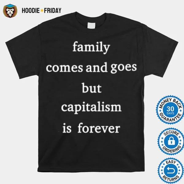 Family Comes And Goes But Capitalism Is Forever Shirts