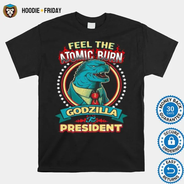 Feel The Atomic Burn Godzilla For President Shirts