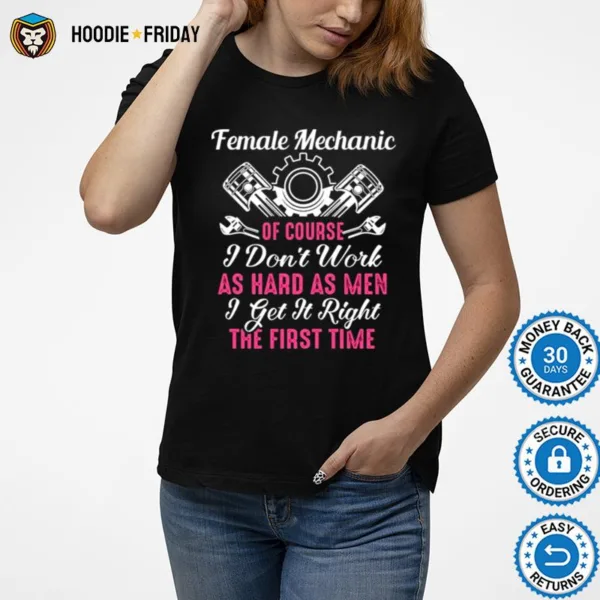 Female Mechanic Of Course I Dont Work As Hard As Men Get It Right The First Time Shirts