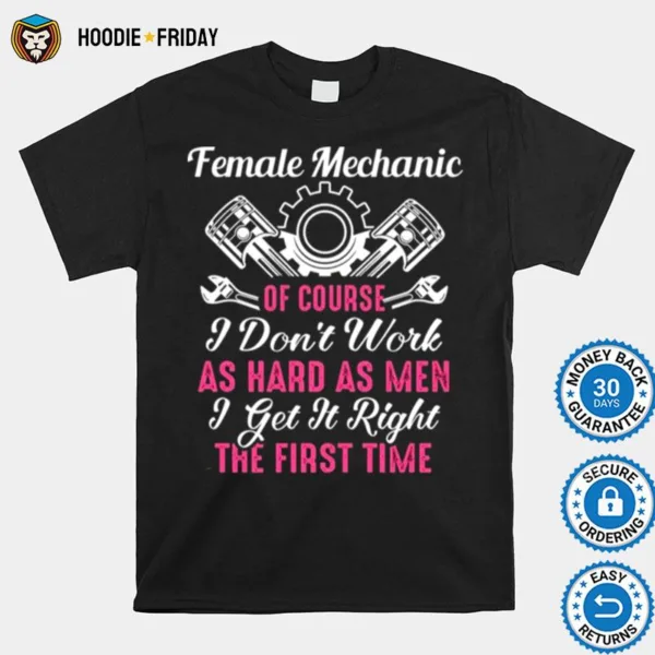 Female Mechanic Of Course I Dont Work As Hard As Men Get It Right The First Time Shirts