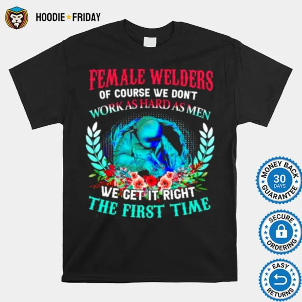 Female Welders Of Course We Dont Work As Hard As Men Shirts