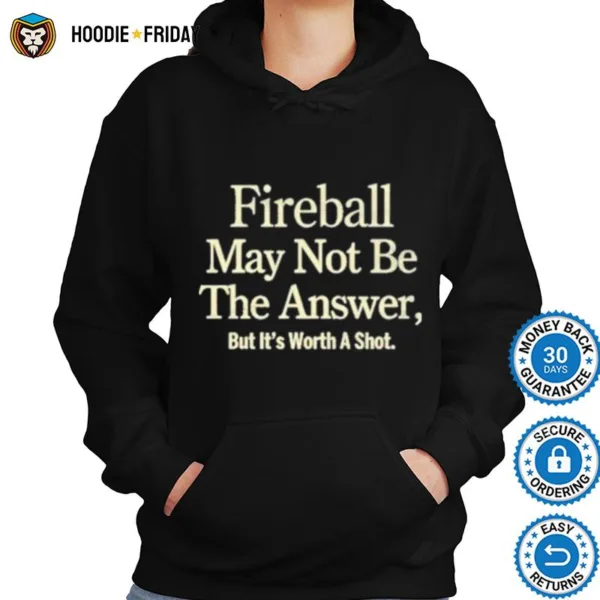 Fireball May Not Be The Answer But It Worth A Shot Shirts